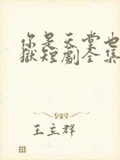 你是天堂也是地狱短剧全集剧情