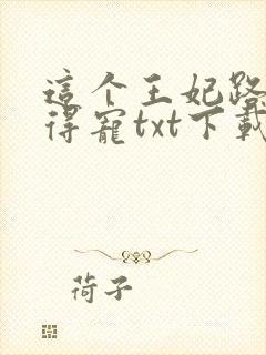这个王妃路子野得宠txt下载