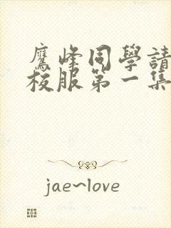 鹰峰同学请穿上校服第一集