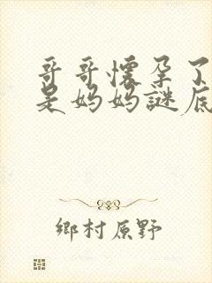 哥哥怀孕了怀的是妈妈谜底是什么