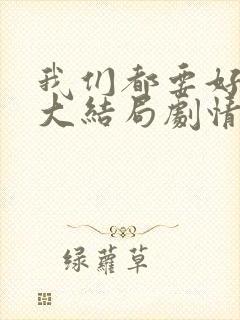 我们都要好好的大结局剧情