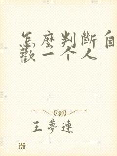 怎么判断自己喜欢一个人