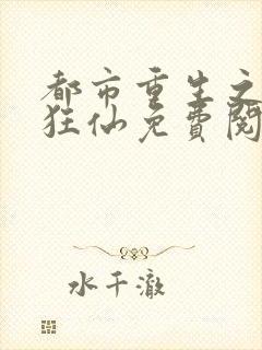 都市重生之都市狂仙免费阅读