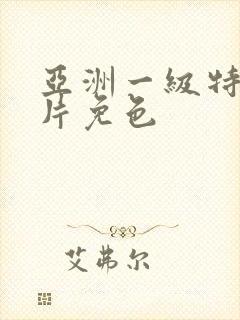 亚洲一级特黄大片免色