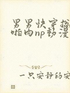 男男快穿总受h啪肉np动漫