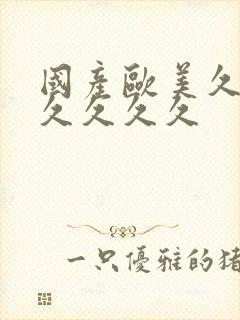 国产欧美久久久久久久久