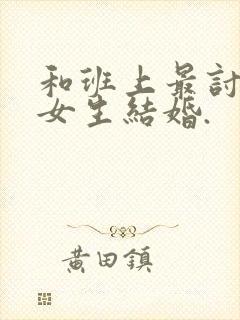 和班上最讨厌的女生结婚.