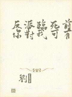 反派临死前问我你对我可有半分真心