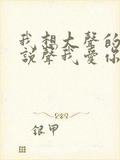 我想大声的呼喊说声我爱你