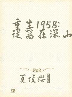 重生1958:从窝在深山打猎开始在线全文听
