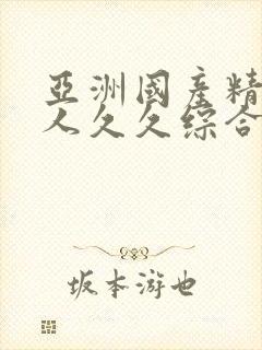 亚洲国产精品成人久久综合