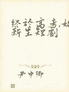 终于高考,始于新生短剧