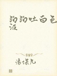 狗狗吐白色的粘液