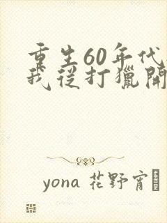 重生60年代:我从打猎开始发家致富在线听