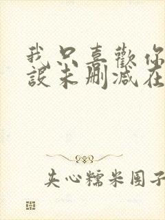 我只喜欢你的人设未删减在线阅读