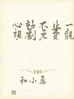 心动不止一刻电视剧免费观看全集