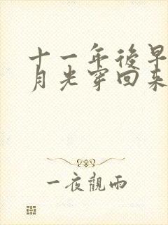 十一年后早死白月光穿回来了短剧免费观看