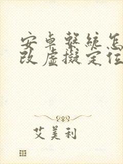 安卓系统怎样修改虚拟定位