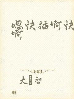 嗯快插啊快啊啊啊