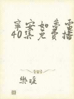 宁安如梦电视剧40集免费播放