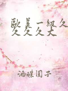 欧美一级久久久久久久大