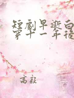 短剧早逝白月光穿十一年后免费观看