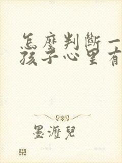 怎么判断一个女孩子心里有没有你