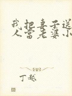 我把妻子送给别人当老婆小说