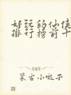 好玩的仙侠手游排行榜前十名