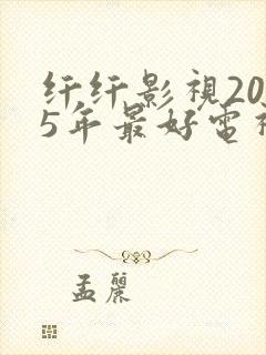 纤纤影视2025年最好电视剧在线观看