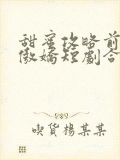 甜蜜攻略前妻太傲娇短剧合集