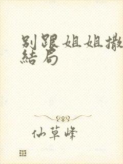 别跟姐姐撒野大结局