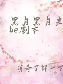 黑月黑月光拿稳be剧本