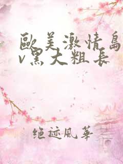 欧美激情岛国av黑大粗长