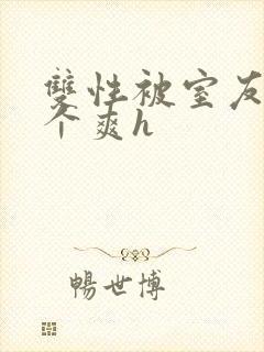 双性被室友做了个爽h