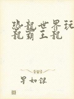 恐龙世界玩具恐龙霸王龙