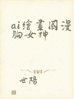 ai绘画国漫大胸女神