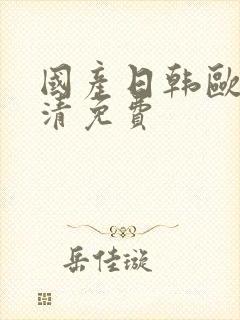 国产日韩欧美高清免费