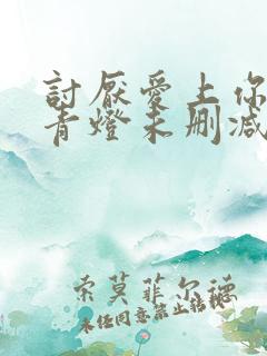 讨厌爱上你by青灯未删减版免费阅读