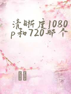 清晰度1080p和720哪个清楚