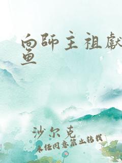 向师主祖献上咸鱼