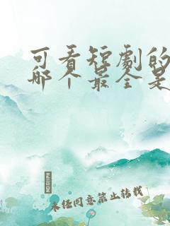 可看短剧的软件哪个最全是免费的