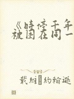《时停千年:我被困在同一天》