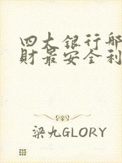 四大银行哪个理财最安全利息又高