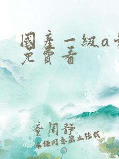 国产一级a爱片免费看
