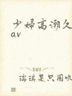 少妇高潮久久久av