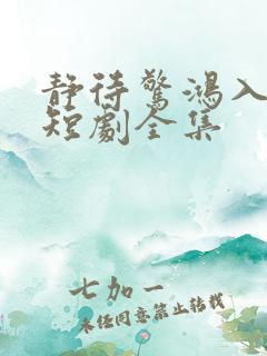 静待惊鸿入瓮慌短剧全集