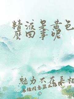 精液是黄色是怎么回事呢