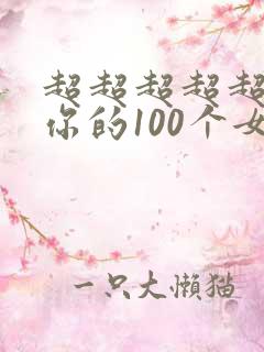 超超超超超喜欢你的100个女生