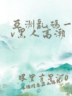 亚洲乱码一区av黑人高潮